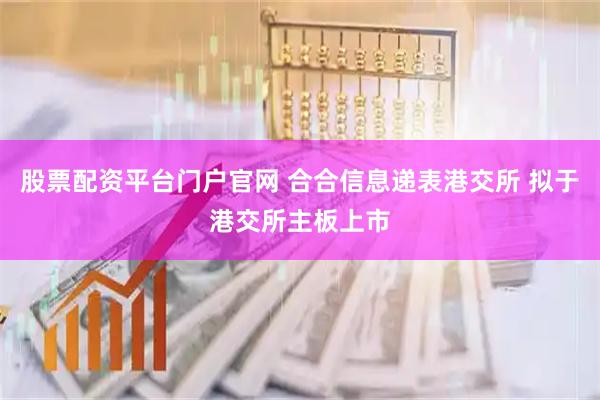 股票配资平台门户官网 合合信息递表港交所 拟于港交所主板上市