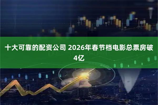 十大可靠的配资公司 2026年春节档电影总票房破4亿