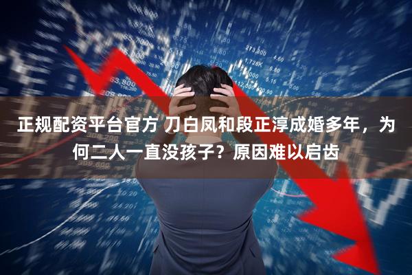 正规配资平台官方 刀白凤和段正淳成婚多年，为何二人一直没孩子？原因难以启齿