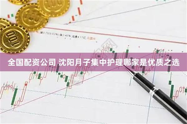 全国配资公司 沈阳月子集中护理哪家是优质之选